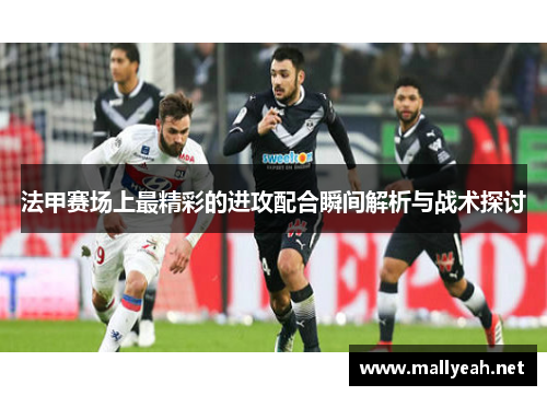 法甲赛场上最精彩的进攻配合瞬间解析与战术探讨