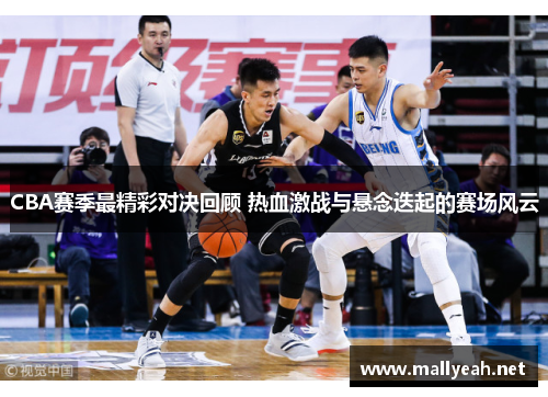 CBA赛季最精彩对决回顾 热血激战与悬念迭起的赛场风云