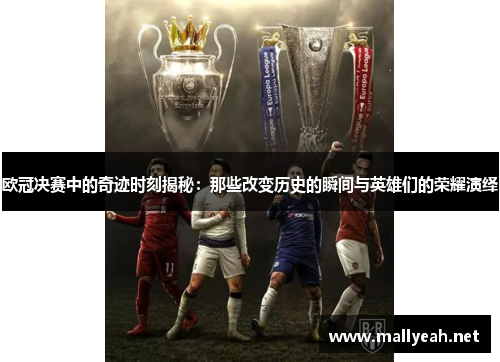 欧冠决赛中的奇迹时刻揭秘：那些改变历史的瞬间与英雄们的荣耀演绎