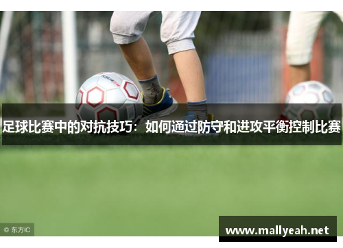 足球比赛中的对抗技巧：如何通过防守和进攻平衡控制比赛